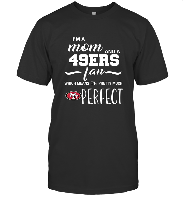 I'm A Mom And San Francisco 49ers Fan Which Means I'm Pretty Much Perfect T-Shirt - KnowlegdeTee I'm A Mom And San Francisco 49ers Fan Which Means I'm Pretty Much Perfect T-Shirt - KnowlegdeTee