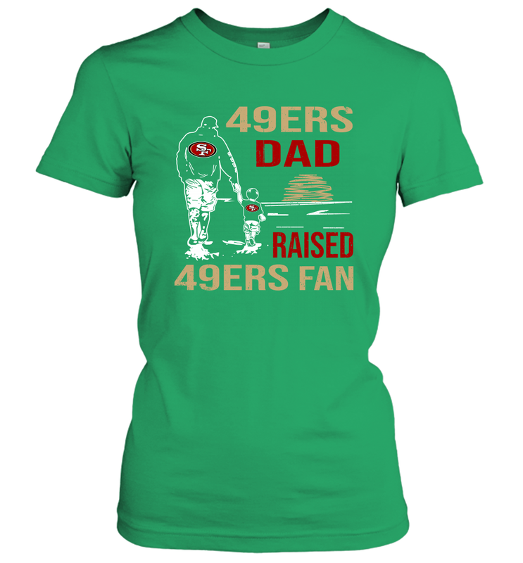 San Francisco 49ers Dad Raised A 49ers Fan Fathers Day Son Family Matching Women's T-Shirt - KnowlegdeTee San Francisco 49ers Dad Raised A 49ers Fan Fathers Day Son Family Matching Women's T-Shirt - KnowlegdeTee