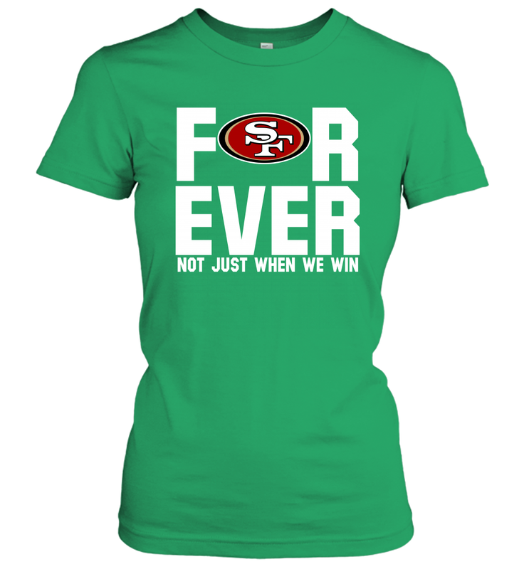 San Francisco 49ers Fan ForEver Not Just When We Win Women's T-Shirt - KnowlegdeTee San Francisco 49ers Fan ForEver Not Just When We Win Women's T-Shirt - KnowlegdeTee