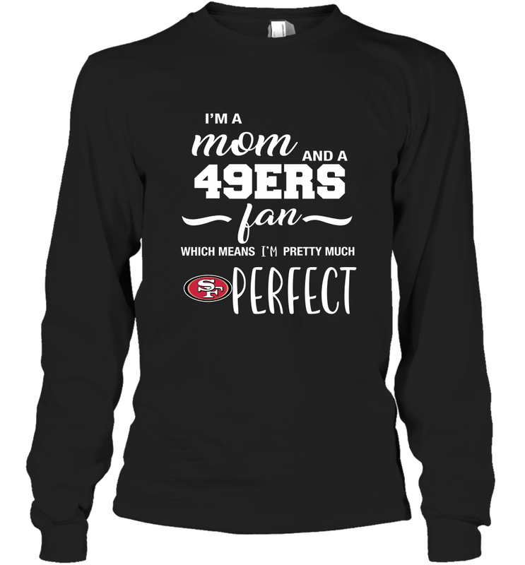I'm A Mom And San Francisco 49ers Fan Which Means I'm Pretty Much Perfect Long Sleeve T-Shirt - KnowlegdeTee I'm A Mom And San Francisco 49ers Fan Which Means I'm Pretty Much Perfect Long Sleeve T-Shirt - KnowlegdeTee