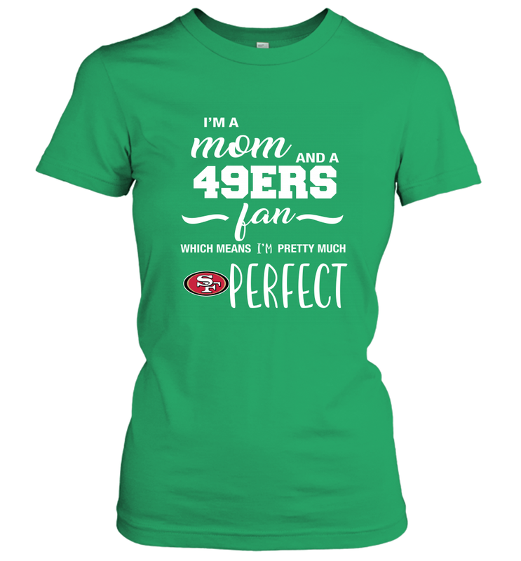 I'm A Mom And San Francisco 49ers Fan Which Means I'm Pretty Much Perfect Women's T-Shirt - KnowlegdeTee I'm A Mom And San Francisco 49ers Fan Which Means I'm Pretty Much Perfect Women's T-Shirt - KnowlegdeTee