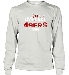 You Only Live Once Live As San Francisco 49ers Fan Faithful Gift Long Sleeve T-Shirt - KnowlegdeTee