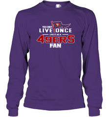 You Only Live Once Live As San Francisco 49ers Fan Faithful Gift Long Sleeve T-Shirt - KnowlegdeTee