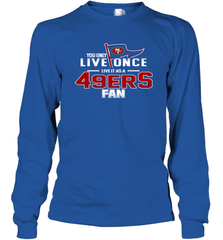 You Only Live Once Live As San Francisco 49ers Fan Faithful Gift Long Sleeve T-Shirt - KnowlegdeTee