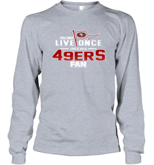 You Only Live Once Live As San Francisco 49ers Fan Faithful Gift Long Sleeve T-Shirt - KnowlegdeTee