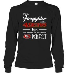 I'm A Firefighter And San Francisco 49ers Fans I'm Pretty Long Sleeve T-Shirt - KnowlegdeTee