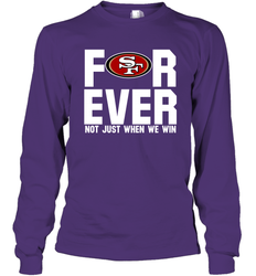 San Francisco 49ers Fan ForEver Not Just When We Win Long Sleeve T-Shirt - KnowlegdeTee