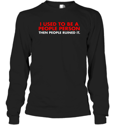 I Used To Be A People Person Then People Ruined It Shirt Long Sleeve T-Shirt - KnowlegdeTee