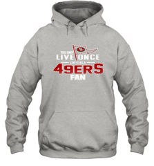 You Only Live Once Live As San Francisco 49ers Fan Faithful Gift Hoodie - KnowlegdeTee