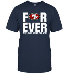 San Francisco 49ers Fan ForEver Not Just When We Win T-Shirt - KnowlegdeTee