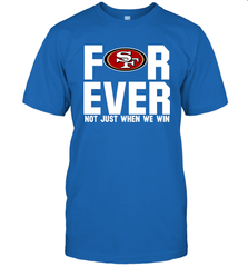 San Francisco 49ers Fan ForEver Not Just When We Win T-Shirt - KnowlegdeTee