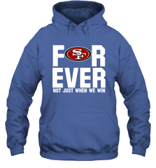 San Francisco 49ers Fan ForEver Not Just When We Win Hoodie - KnowlegdeTee